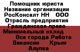 Помощник юриста › Название организации ­ РосКонсалт-НН', ООО › Отрасль предприятия ­ Гражданское право › Минимальный оклад ­ 15 000 - Все города Работа » Вакансии   . Крым,Алупка